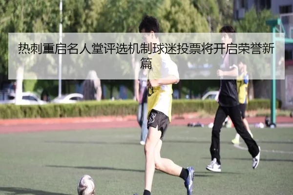 热刺重启名人堂评选机制球迷投票将开启荣誉新篇