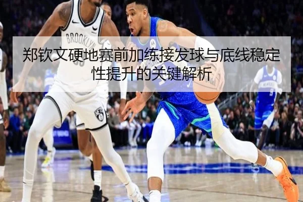 郑钦文硬地赛前加练接发球与底线稳定性提升的关键解析
